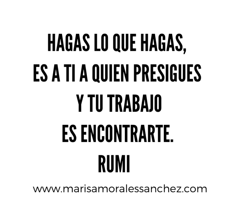 HAGAS LO QUE HAGAS, ES A TI A QUIEN PERSIGUES Y TU TAREA ES ENCONTRARTE. RUMI